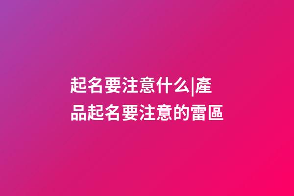 起名要注意什么|產品起名要注意的雷區